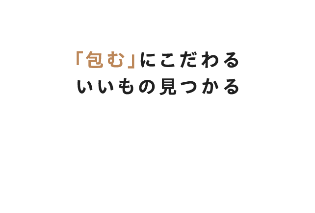 「包む」にこだわるいいもの見つかる。包装・梱包資材を扱って半世紀。「包む」ことの大切さに真摯に向き合い、お客様のニーズを満たすより良い商品を提供してまいります。